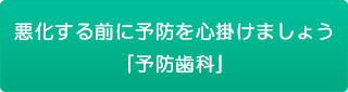 悪化する前に予防を心掛けましょう「予防歯科」